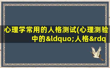 心理学常用的人格测试(心理测验中的“人格” 包括哪四个方面)